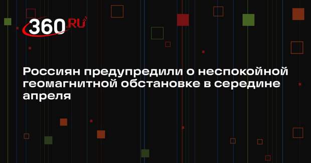 Россиян предупредили о неспокойной геомагнитной обстановке в середине апреля