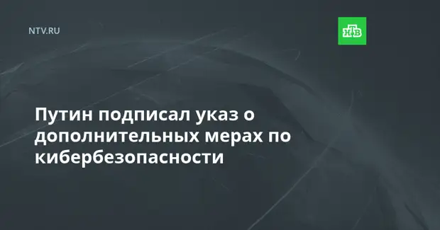 Путин подписал указ о дополнительных мерах по кибербезопасности