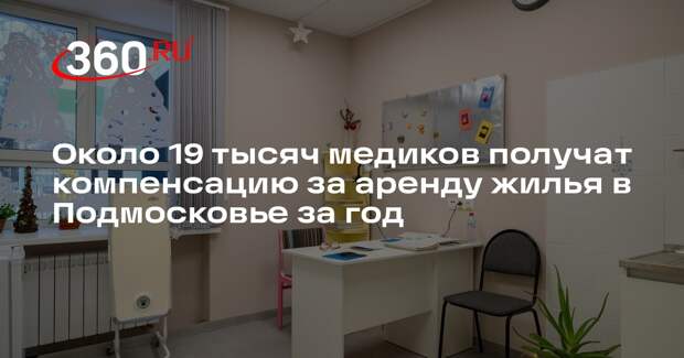 Около 19 тысяч медиков получат компенсацию за аренду жилья в Подмосковье за год
