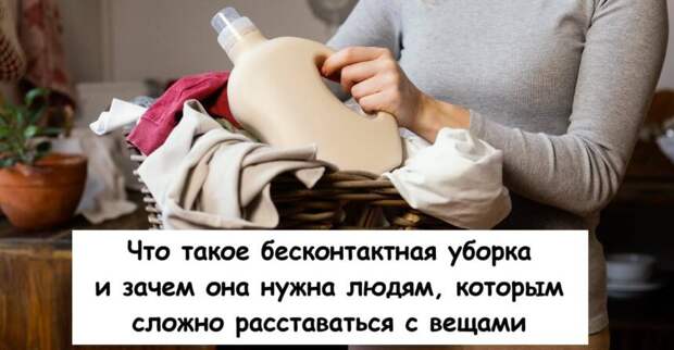 Что такое бесконтактная уборка и и зачем она нужна людям, которым сложно расставаться с вещами