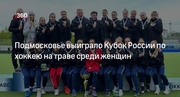 Подмосковье выиграло Кубок России по хоккею на траве среди женщин