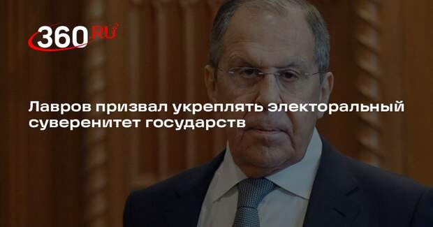 Лавров призвал укреплять электоральный суверенитет государств