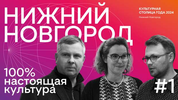 В видеопроекте «Нижний Новгород – 100% настоящая культура» примут участие известные художники, литераторы и актеры