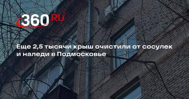 Еще 2,5 тысячи крыш очистили от сосулек и наледи в Подмосковье