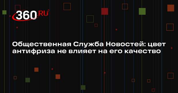 Общественная Служба Новостей: цвет антифриза не влияет на его качество