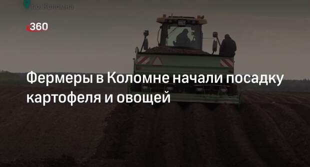 Фермеры в Коломне начали посадку картофеля и овощей