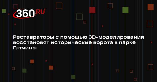 Реставраторы с помощью 3D-моделирования восстановят исторические ворота в парке Гатчины