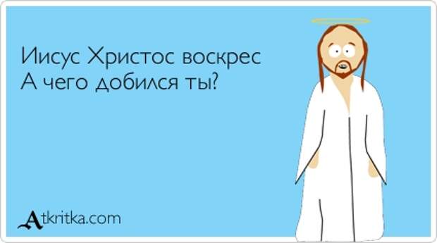 Иисус Христос воскрес А чего добился ты?