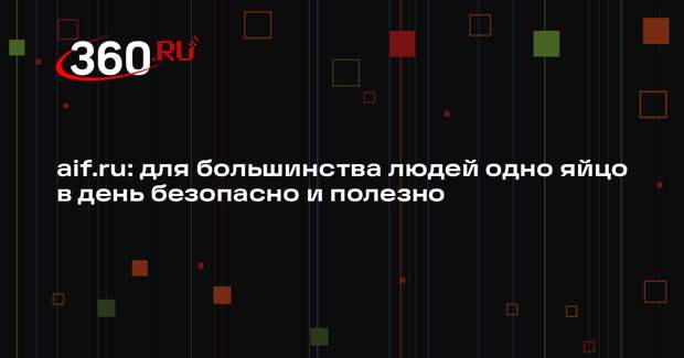 aif.ru: для большинства людей одно яйцо в день безопасно и полезно