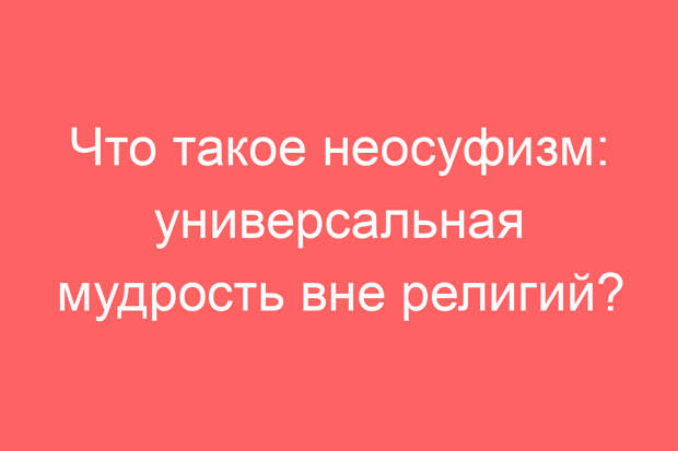 Что такое неосуфизм: универсальная мудрость вне религий?