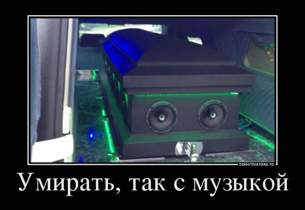 Умирать так с музыкой демотиватор, демотиваторы, жизненно, картинки, подборка, прикол, смех, юмор