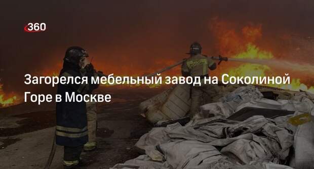 Источник 360.ru: на Соколиной Горе в Москве загорелись цеха мебельного завода