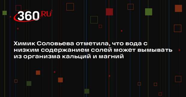 Химик Соловьева отметила, что вода с низким содержанием солей может вымывать из организма кальций и магний