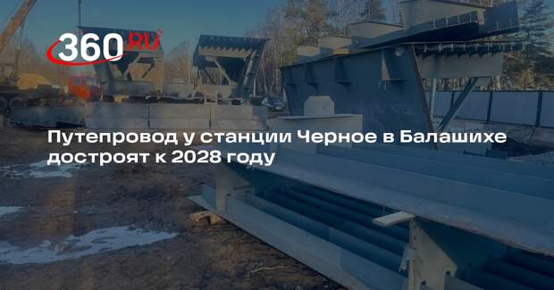 Путепровод у станции Черное в Балашихе достроят к 2028 году