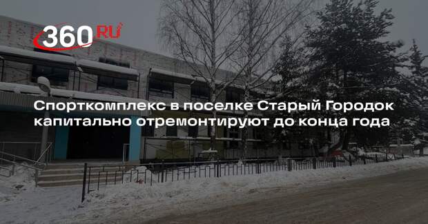 Спорткомплекс в поселке Старый Городок капитально отремонтируют до конца года