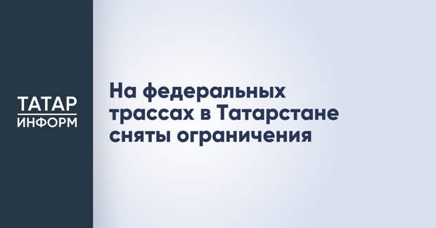 На федеральных трассах в Татарстане сняты ограничения