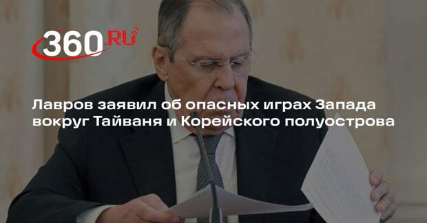 Лавров заявил об опасных играх Запада вокруг Тайваня и Корейского полуострова