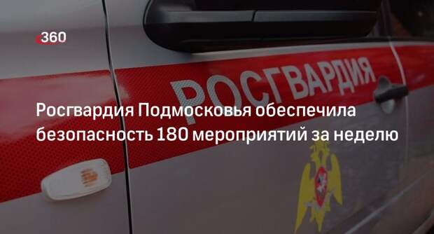 Росгвардия Подмосковья обеспечила безопасность 180 мероприятий за неделю