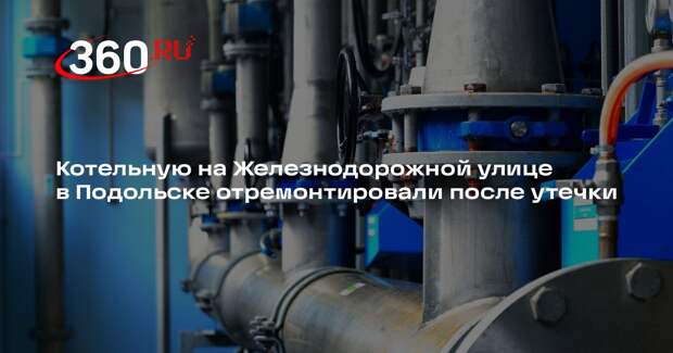 Котельную на Железнодорожной улице в Подольске отремонтировали после утечки