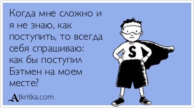 Когда мне сложно и я не знаю, как поступить, то всегда себя спрашиваю: как бы поступил Бэтмен на моем месте?