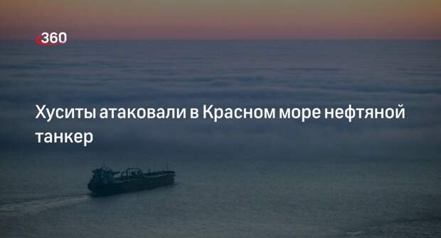 CENTCOM: хуситы атаковали в Красном море следовавший из России в Китай танкер