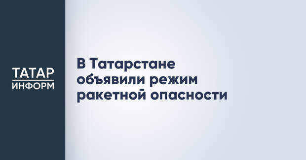 В Татарстане объявили режим ракетной опасности