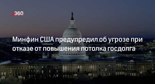 Минфин США: отказ от повышения потолка госдолга создаст угрозу для финансовой системы