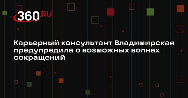 Карьерный консультант Владимирская предупредила о возможных волнах сокращений