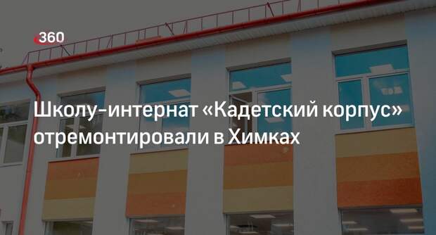 Школу-интернат «Кадетский корпус» отремонтировали в Химках