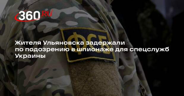 Жителя Ульяновска задержали по подозрению в шпионаже для спецслужб Украины