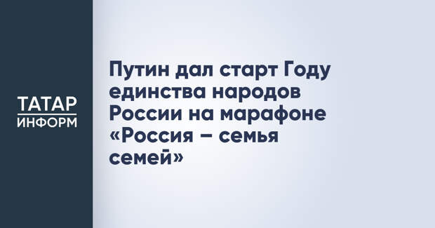 Путин дал старт Году единства народов России на марафоне «Россия – семья семей»