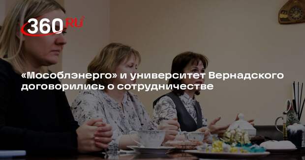 «Мособлэнерго» и университет Вернадского договорились о сотрудничестве