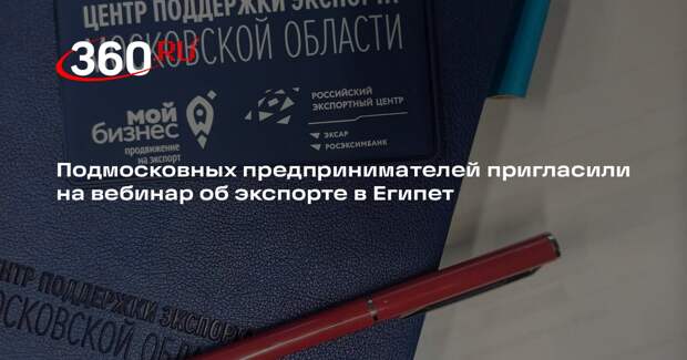 Подмосковных предпринимателей пригласили на вебинар об экспорте в Египет