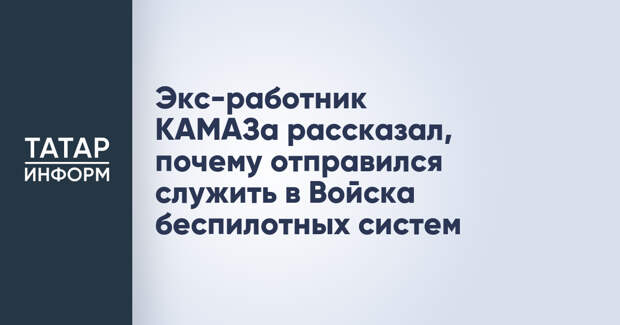 Экс-работник КАМАЗа рассказал, почему отправился служить в Войска беспилотных систем