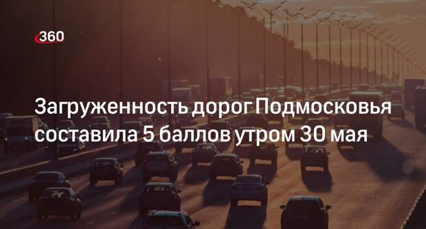 Загруженность дорог Подмосковья составила 5 баллов утром 30 мая