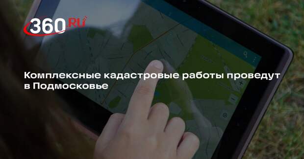 Комплексные кадастровые работы проведут в Подмосковье