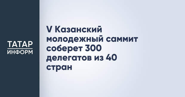 V Казанский молодежный саммит соберет 300 делегатов из 40 стран