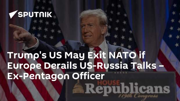 Trump's US May Exit NATO if Europe Derails US-Russia Talks – Ex-Pentagon Officer