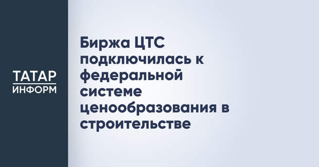 Биржа ЦТС подключилась к федеральной системе ценообразования в строительстве