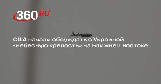 США начали обсуждать с Украиной «небесную крепость» на Ближнем Востоке
