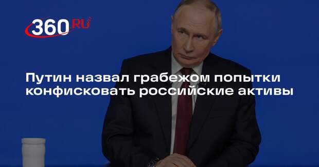 Путин назвал грабежом попытки конфисковать российские активы