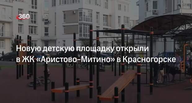 Новую детскую площадку открыли в ЖК «Аристово-Митино» в Красногорске