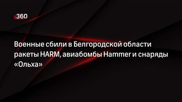 Минобороны: силы ПВО сбили в Белгородской области HARM, Hammer и «Ольха»