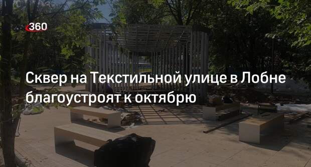 Сквер на Текстильной улице в Лобне благоустроят к октябрю