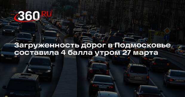 Загруженность дорог в Подмосковье составила 4 балла утром 27 марта
