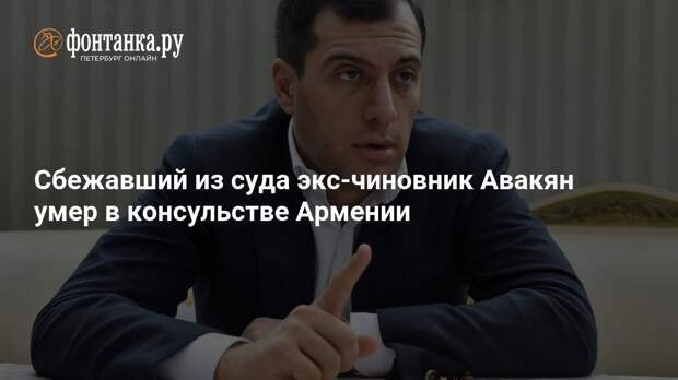 Сбежавший из суда экс-чиновник Авакян умер в консульстве Армении