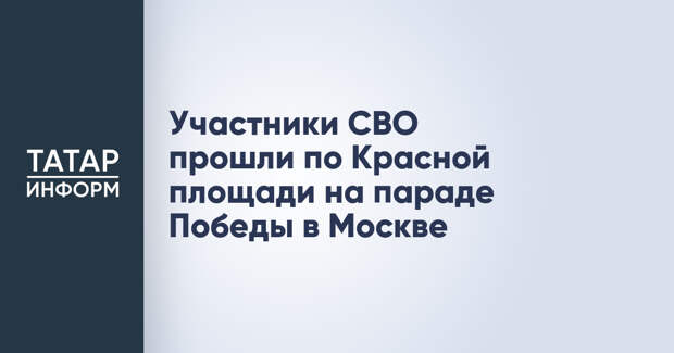 Участники СВО прошли по Красной площади на параде Победы в Москве