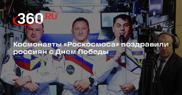 Космонавты «Роскосмоса» поздравили россиян с Днем Победы