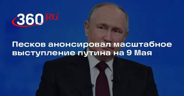 Песков анонсировал масштабное выступление путина на 9 Мая