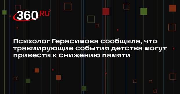 Психолог Герасимова сообщила, что травмирующие события детства могут привести к снижению памяти